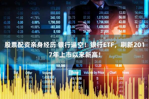 股票配资亲身经历 银行逼空！银行ETF，刷新2017年上市以来新高！