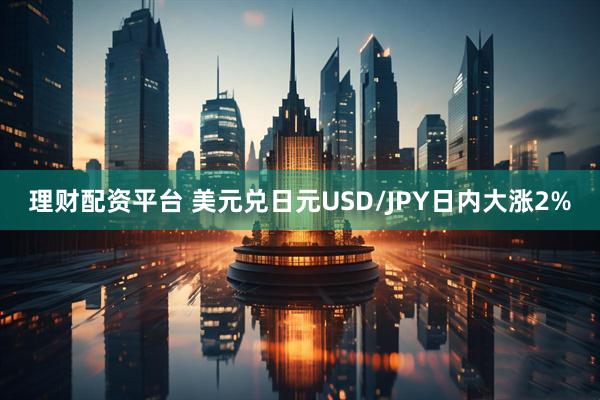 理财配资平台 美元兑日元USD/JPY日内大涨2%