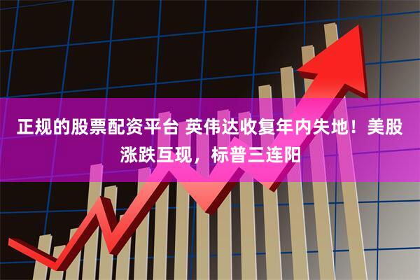 正规的股票配资平台 英伟达收复年内失地！美股涨跌互现，标普三连阳