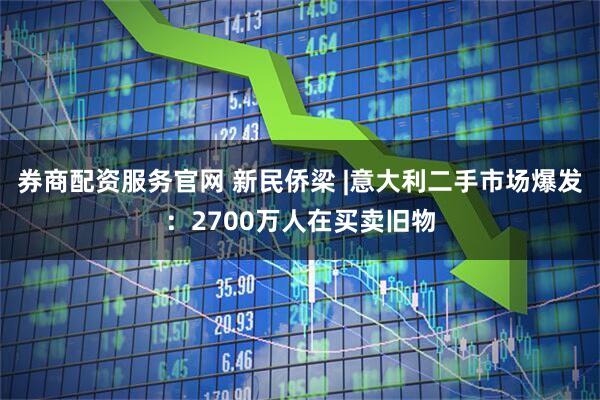 券商配资服务官网 新民侨梁 |意大利二手市场爆发：2700万人在买卖旧物