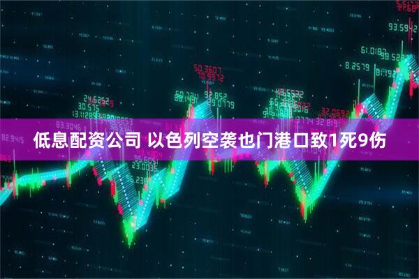 低息配资公司 以色列空袭也门港口致1死9伤