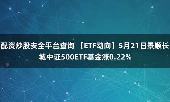 配资炒股安全平台查询 【ETF动向】5月21日景顺长城中证500ETF基金涨0.22%