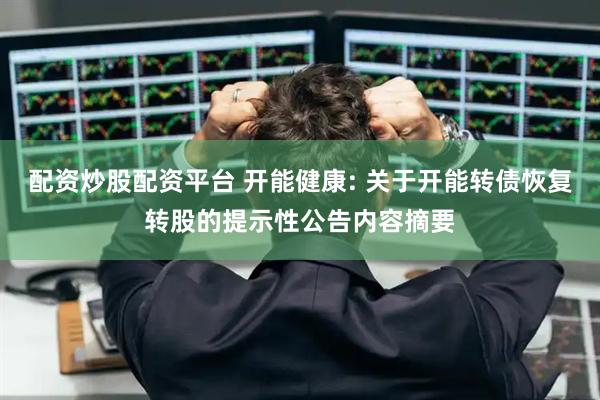 配资炒股配资平台 开能健康: 关于开能转债恢复转股的提示性公告内容摘要
