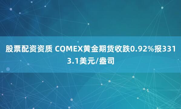 股票配资资质 COMEX黄金期货收跌0.92%报3313.1美元/盎司
