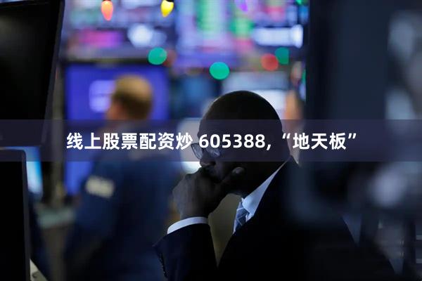 线上股票配资炒 605388, “地天板”