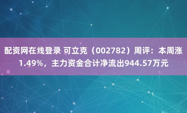配资网在线登录 可立克（002782）周评：本周涨1.49%，主力资金合计净流出944.57万元