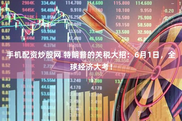 手机配资炒股网 特朗普的关税大招：6月1日，全球经济大考！