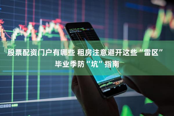 股票配资门户有哪些 租房注意避开这些“雷区” 毕业季防“坑”指南