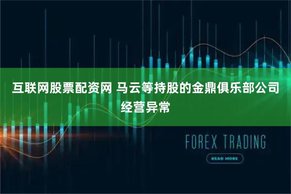 互联网股票配资网 马云等持股的金鼎俱乐部公司经营异常