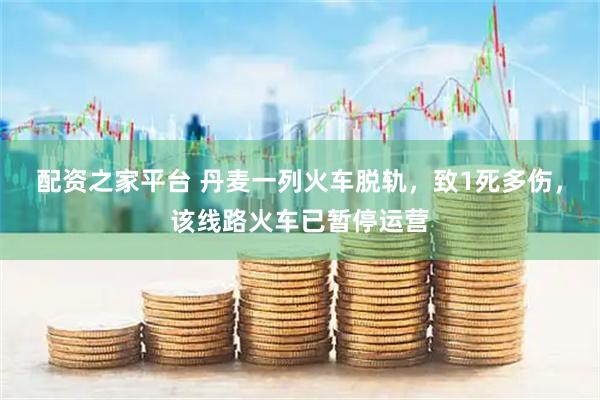 配资之家平台 丹麦一列火车脱轨，致1死多伤，该线路火车已暂停运营