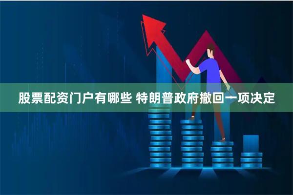 股票配资门户有哪些 特朗普政府撤回一项决定